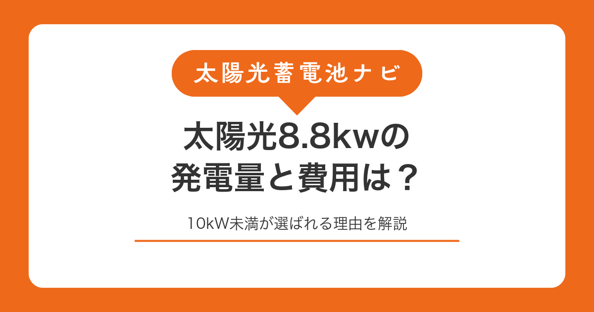 太陽光8.8kwの発電量と費用は？10kW未満が選ばれる理由を解説