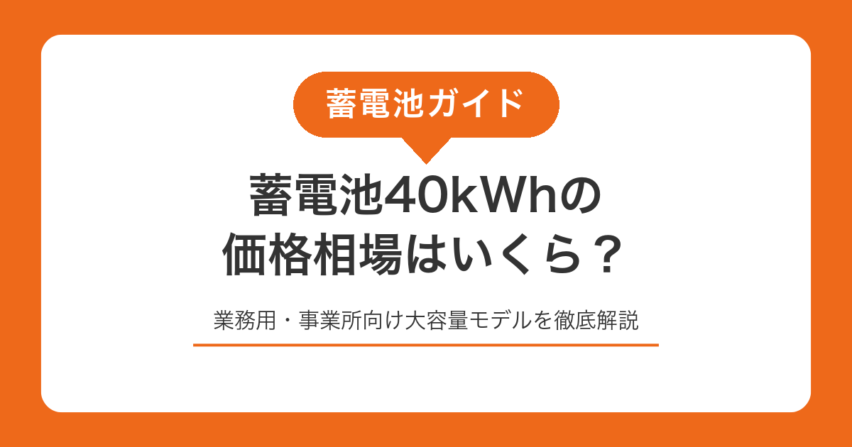 蓄電池40kWhの価格相場はいくら？業務用・事業所向け大容量モデルを徹底解説