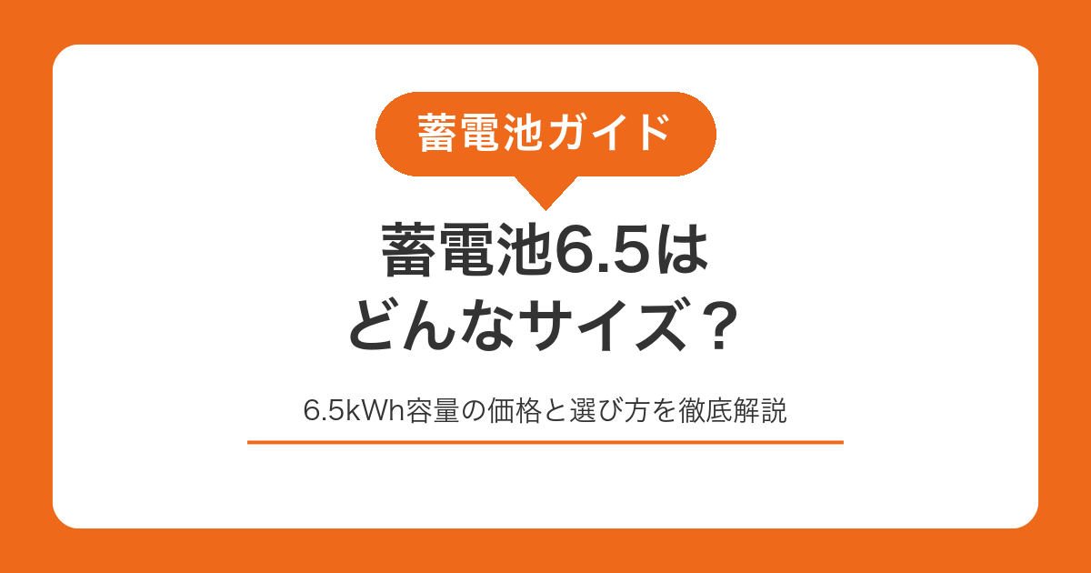 蓄電池6.5はどんなサイズ？6.5kWh容量の価格と選び方を徹底解説