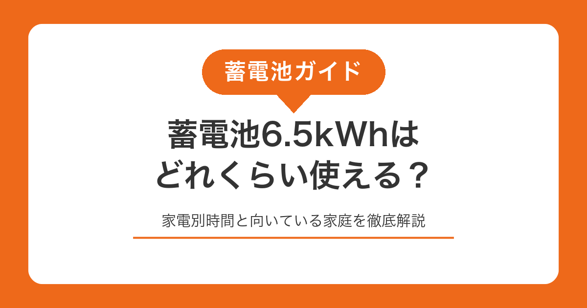 蓄電池6.5kWhはどれくらい使える?家電別時間と向いている家庭を徹底解説